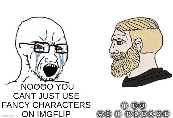 ??? ??????? | NOOOO YOU CANT JUST USE FANCY CHARACTERS ON IMGFLIP; Ⓘ  ⒹⓄ  ⒶⓈ  Ⓘ  ⓅⓁⒺⒶⓈⒺ | image tagged in soyboy vs yes chad | made w/ Imgflip meme maker