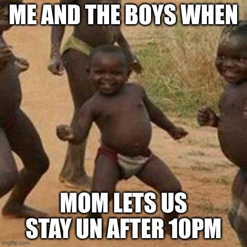 Third World Success Kid | ME AND THE BOYS WHEN; MOM LETS US STAY UN AFTER 10PM | image tagged in memes,third world success kid | made w/ Imgflip meme maker