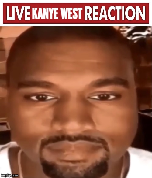 KANYE WEST | image tagged in live x reaction,kanye staring at you | made w/ Imgflip meme maker