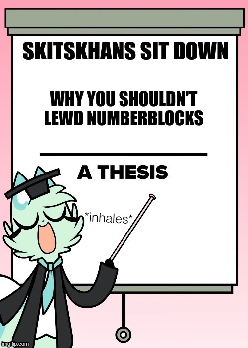 Slushi's thesis | SKITSKHANS SIT DOWN; WHY YOU SHOULDN'T LEWD NUMBERBLOCKS | image tagged in slushi's thesis | made w/ Imgflip meme maker