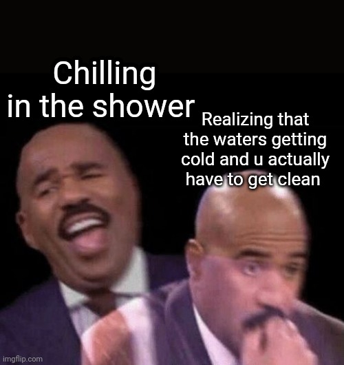 Oh shit | Chilling in the shower; Realizing that the waters getting cold and u actually have to get clean | image tagged in oh shit | made w/ Imgflip meme maker
