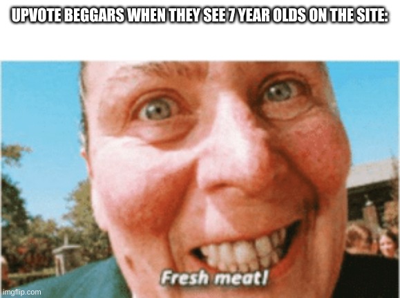 Trunchbull Fresh Meat | UPVOTE BEGGARS WHEN THEY SEE 7 YEAR OLDS ON THE SITE: | image tagged in trunchbull fresh meat | made w/ Imgflip meme maker