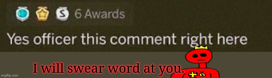 For cursed comments from cursed comments | I will swear word at you. | image tagged in for cursed comments from cursed comments | made w/ Imgflip meme maker