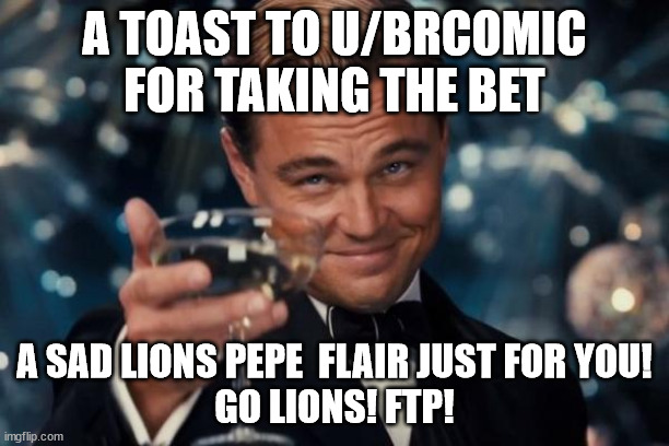 Leonardo Dicaprio Cheers Meme | A TOAST TO U/BRCOMIC FOR TAKING THE BET; A SAD LIONS PEPE  FLAIR JUST FOR YOU!
GO LIONS! FTP! | image tagged in memes,leonardo dicaprio cheers,NFCNorthMemeWar | made w/ Imgflip meme maker