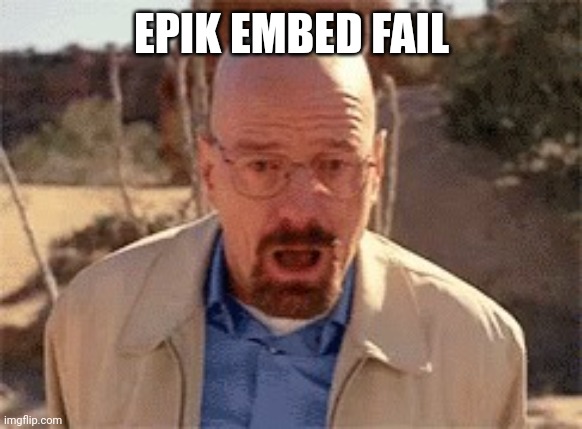 Walter White | EPIK EMBED FAIL | image tagged in walter white | made w/ Imgflip meme maker