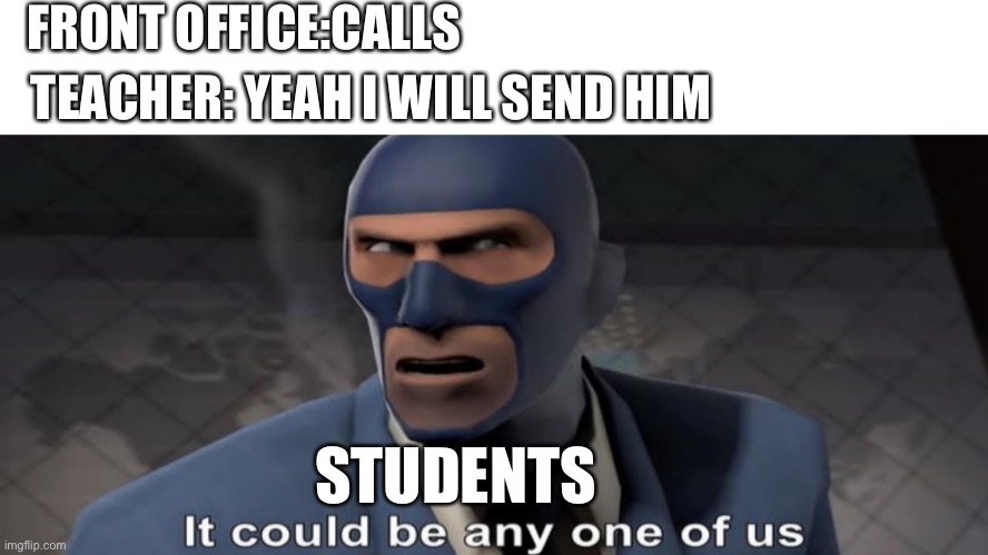 School be like | FRONT OFFICE:CALLS; TEACHER: YEAH I WILL SEND HIM; STUDENTS | image tagged in it could be any one of us | made w/ Imgflip meme maker