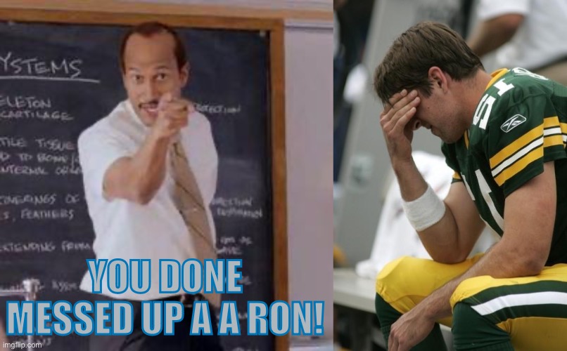 You done messed up A A Ron! | YOU DONE MESSED UP A A RON! | image tagged in substitute teacher you done messed up a a ron,sad aaron rodgers,nfl,nfl playoffs,memes | made w/ Imgflip meme maker