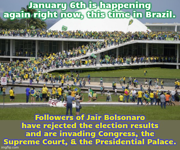 Bolsonaro fled the country rather than concede. | January 6th is happening again right now, this time in Brazil. Followers of Jair Bolsonaro have rejected the election results and are invading Congress, the Supreme Court, & the Presidential Palace. | image tagged in bolsonaro's cult,treason,riots,fascism | made w/ Imgflip meme maker