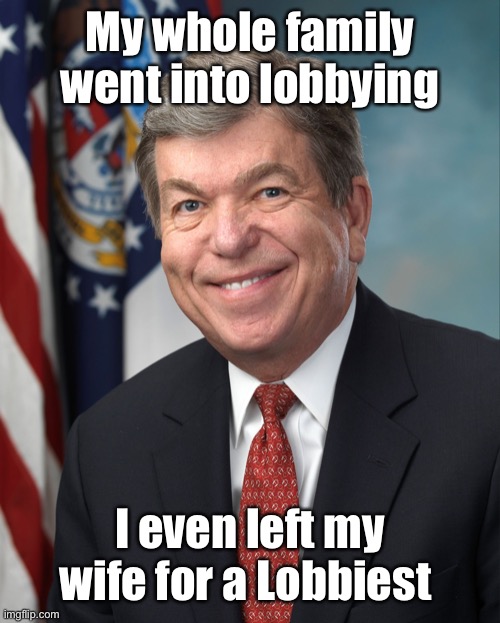 Roy Blunt | My whole family went into lobbying I even left my wife for a Lobbiest | image tagged in roy blunt | made w/ Imgflip meme maker