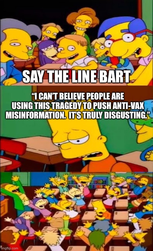 Vaccine Reactions Line | SAY THE LINE BART; “I CAN’T BELIEVE PEOPLE ARE USING THIS TRAGEDY TO PUSH ANTI-VAX MISINFORMATION.  IT’S TRULY DISGUSTING.” | image tagged in say the line bart simpsons,vaccine,covid-19 | made w/ Imgflip meme maker