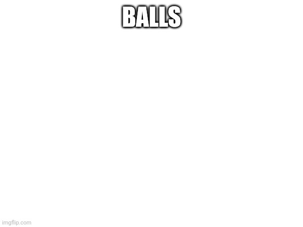 BALLS | made w/ Imgflip meme maker