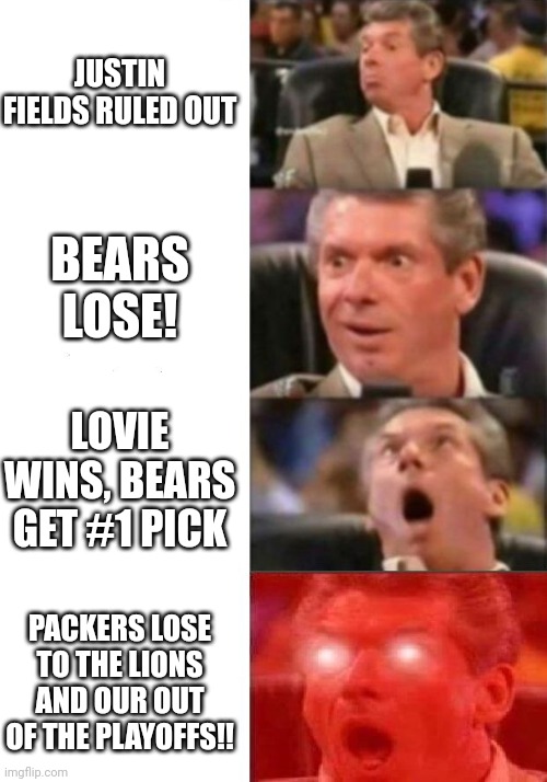 Mr. McMahon reaction | JUSTIN FIELDS RULED OUT; BEARS LOSE! LOVIE WINS, BEARS GET #1 PICK; PACKERS LOSE TO THE LIONS AND OUR OUT OF THE PLAYOFFS!! | image tagged in mr mcmahon reaction | made w/ Imgflip meme maker