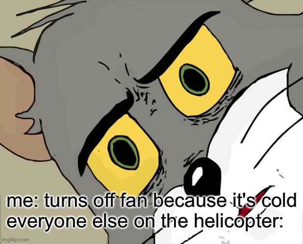 Unsettled Tom | me: turns off fan because it's cold
everyone else on the helicopter: | image tagged in memes,unsettled tom | made w/ Imgflip meme maker