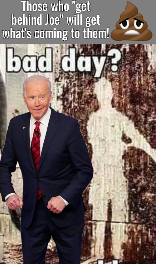 Karma for Biden Backers | Those who "get behind Joe" will get what's coming to them! | image tagged in joe biden | made w/ Imgflip meme maker