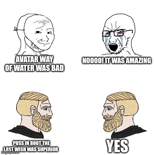 Based | AVATAR WAY OF WATER WAS BAD; NOOOO! IT WAS AMAZING; YES; PUSS IN BOOT THE LAST WISH WAS SUPERIOR | image tagged in crying wojak / i know chad meme,puss in boots,funny,movies | made w/ Imgflip meme maker