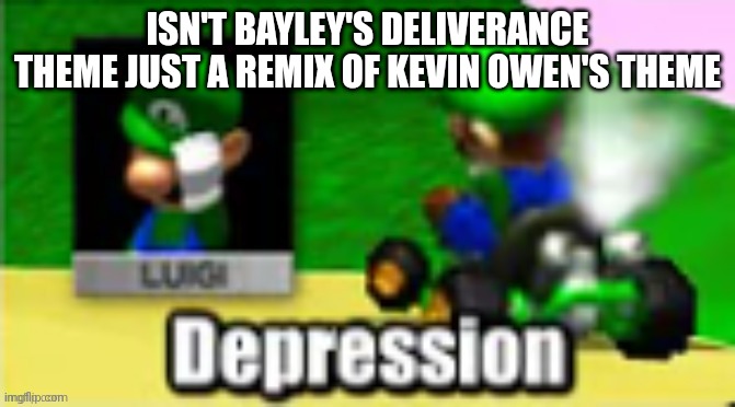 Luigi Depression | ISN'T BAYLEY'S DELIVERANCE THEME JUST A REMIX OF KEVIN OWEN'S THEME | image tagged in luigi depression | made w/ Imgflip meme maker