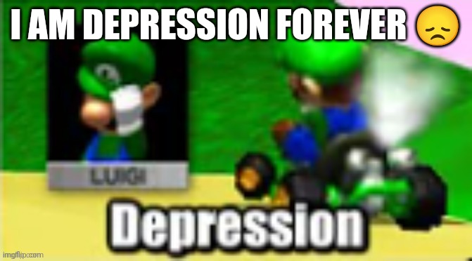 Luigi Depression | I AM DEPRESSION FOREVER 😞 | image tagged in luigi depression | made w/ Imgflip meme maker