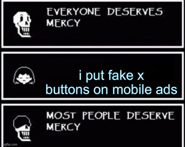Everyone Deserves Mercy | i put fake x buttons on mobile ads | image tagged in everyone deserves mercy | made w/ Imgflip meme maker