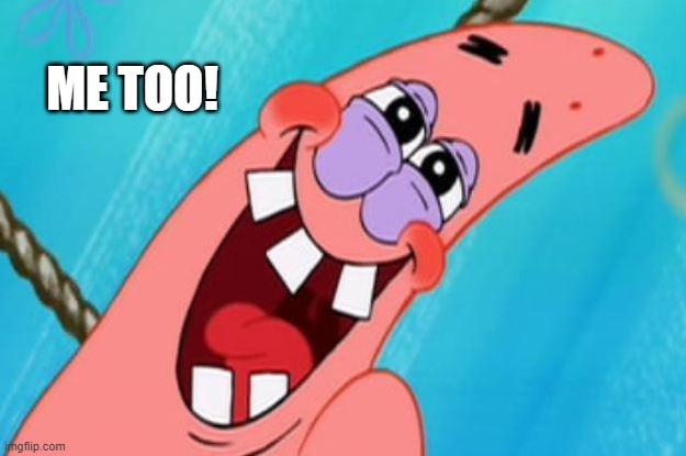 patrick star | ME TOO! | image tagged in patrick star | made w/ Imgflip meme maker