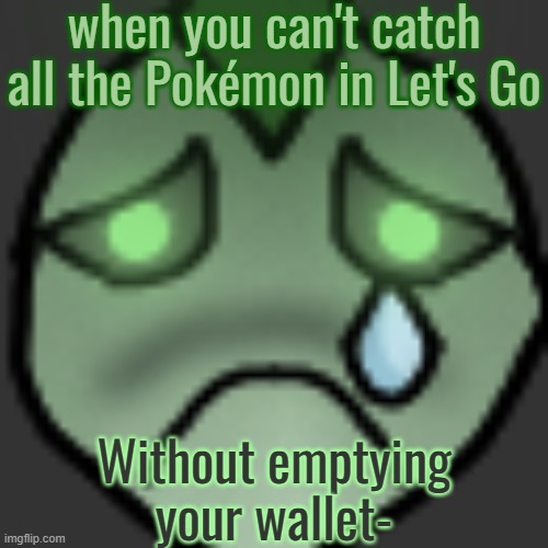 My sister gon kill me- | when you can't catch all the Pokémon in Let's Go; Without emptying your wallet- | image tagged in peepeepoopoo | made w/ Imgflip meme maker