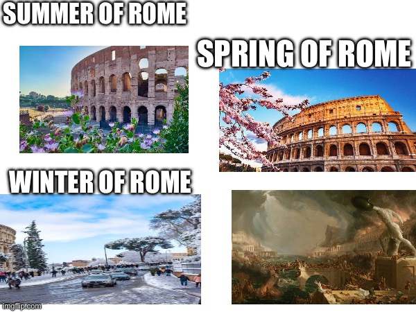 Romes four seasons | SUMMER OF ROME; SPRING OF ROME; WINTER OF ROME | image tagged in memes | made w/ Imgflip meme maker