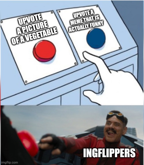 Robotnik Pressing Red Button | UPVOTE A MEME THAT IS ACTUALLY FUNNY; UPVOTE A PICTURE OF A VEGETABLE; INGFLIPPERS | image tagged in robotnik pressing red button | made w/ Imgflip meme maker