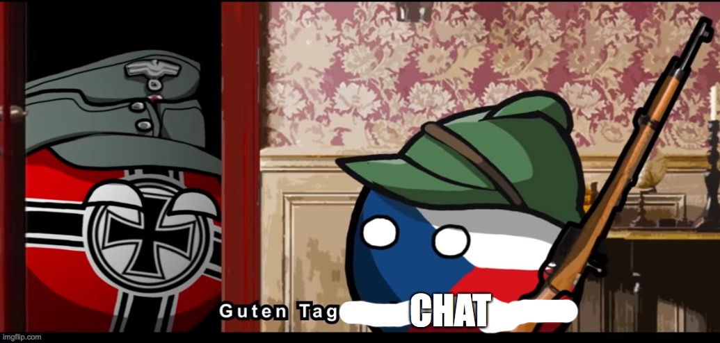 Guten tag czechoslovakia | CHAT | image tagged in guten tag czechoslovakia | made w/ Imgflip meme maker