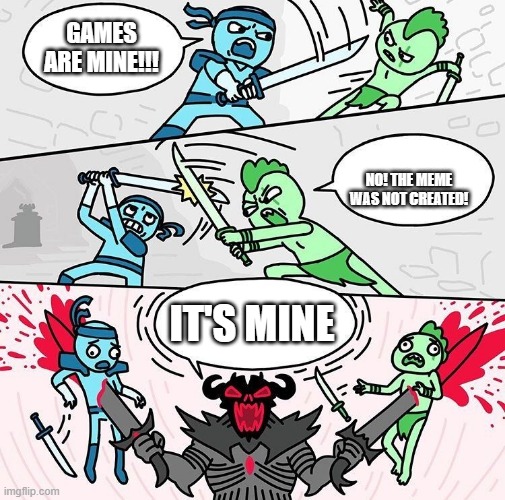 I'm not making them | GAMES ARE MINE!!! NO! THE MEME WAS NOT CREATED! IT'S MINE | image tagged in me vs you vs them,memes | made w/ Imgflip meme maker