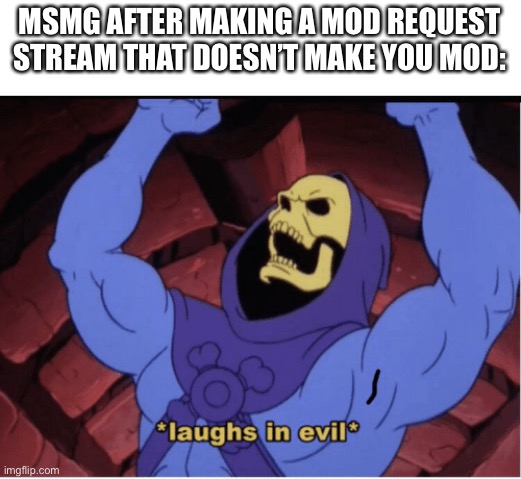 The ultimate mod beggar trap! | MSMG AFTER MAKING A MOD REQUEST STREAM THAT DOESN’T MAKE YOU MOD: | image tagged in laughs in evil,funny,memes,msmg,tag but in evil | made w/ Imgflip meme maker