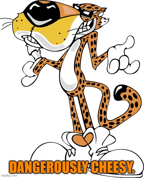 Chester Cheetah | DANGEROUSLY CHEESY. | image tagged in chester cheetah | made w/ Imgflip meme maker