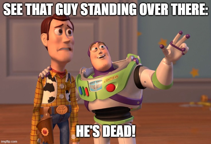 He's dead! | SEE THAT GUY STANDING OVER THERE:; HE'S DEAD! | image tagged in memes,x x everywhere | made w/ Imgflip meme maker