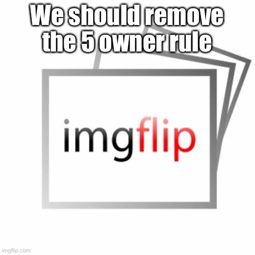 Imgflip | We should remove the 5 owner rule | image tagged in imgflip | made w/ Imgflip meme maker