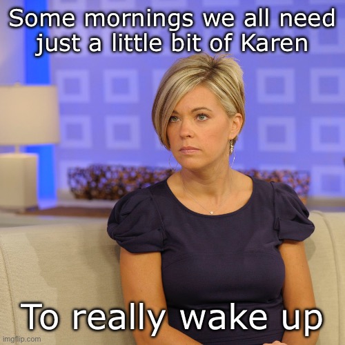 Works better than coffee | Some mornings we all need just a little bit of Karen; To really wake up | image tagged in karen,stare | made w/ Imgflip meme maker