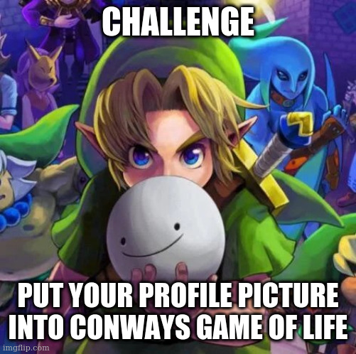 Link with a dream mask | CHALLENGE; PUT YOUR PROFILE PICTURE INTO CONWAYS GAME OF LIFE | image tagged in link with a dream mask | made w/ Imgflip meme maker