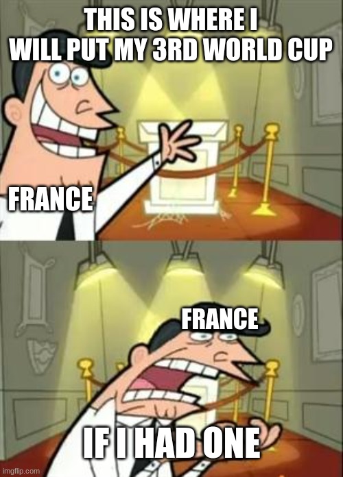 France Be like | THIS IS WHERE I WILL PUT MY 3RD WORLD CUP; FRANCE; FRANCE; IF I HAD ONE | image tagged in memes,this is where i'd put my trophy if i had one | made w/ Imgflip meme maker