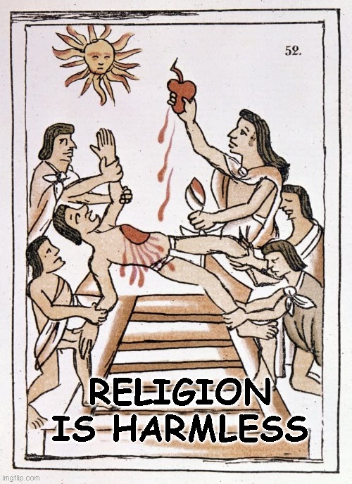 Religion is harmless | RELIGION IS HARMLESS | image tagged in aztec sacrifice | made w/ Imgflip meme maker