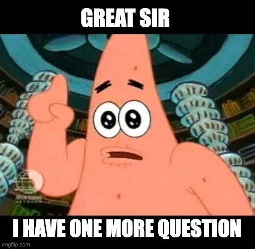 Patrick Says Meme | GREAT SIR; I HAVE ONE MORE QUESTION | image tagged in memes,patrick says | made w/ Imgflip meme maker