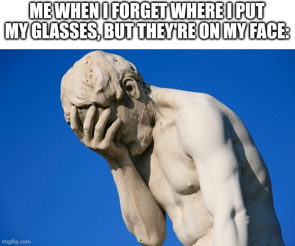 Embarrassment | ME WHEN I FORGET WHERE I PUT MY GLASSES, BUT THEY'RE ON MY FACE: | image tagged in embarrassed statue,memes,true story,funny,embarrassing | made w/ Imgflip meme maker