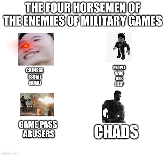 ゴゴゴ | THE FOUR HORSEMEN OF THE ENEMIES OF MILITARY GAMES; PEOPLE
WHO
ASK
HELP; CHINESE 
(SOME
HOW); CHADS; GAME PASS 
ABUSERS | image tagged in roblox,roblox military | made w/ Imgflip meme maker