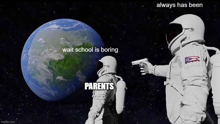 Always Has Been Meme | always has been; wait school is boring; PARENTS | image tagged in memes,always has been | made w/ Imgflip meme maker