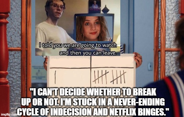 stranger things whiteboard | "I CAN'T DECIDE WHETHER TO BREAK UP OR NOT. I'M STUCK IN A NEVER-ENDING CYCLE OF INDECISION AND NETFLIX BINGES." | image tagged in stranger things whiteboard | made w/ Imgflip meme maker