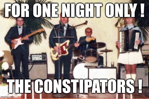 The Constipators | FOR ONE NIGHT ONLY ! THE CONSTIPATORS ! | image tagged in music | made w/ Imgflip meme maker