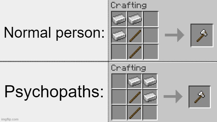 How different people craft an axe | Normal person:; Psychopaths: | image tagged in minecraft memes,minecraft | made w/ Imgflip meme maker