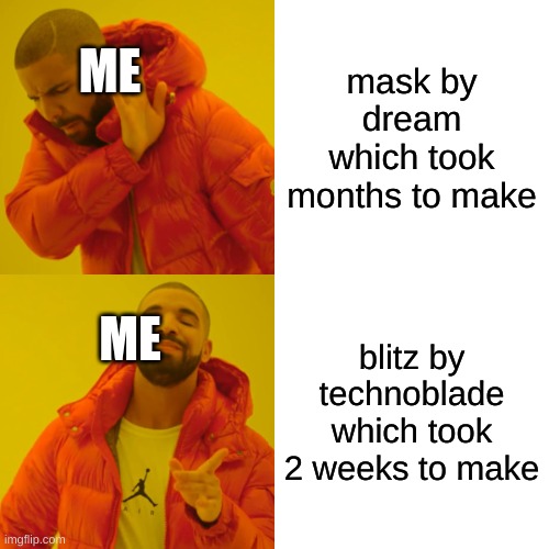 Drake Hotline Bling Meme | ME; mask by dream which took months to make; ME; blitz by technoblade which took 2 weeks to make | image tagged in memes,drake hotline bling,lol,funny,music,minecraft | made w/ Imgflip meme maker