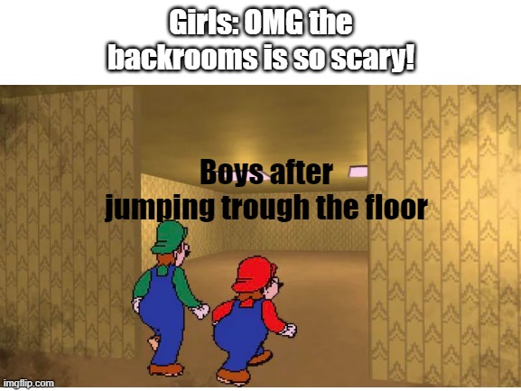 Italians in the backrooms | Girls: OMG the backrooms is so scary! Boys after jumping trough the floor | image tagged in the backrooms | made w/ Imgflip meme maker