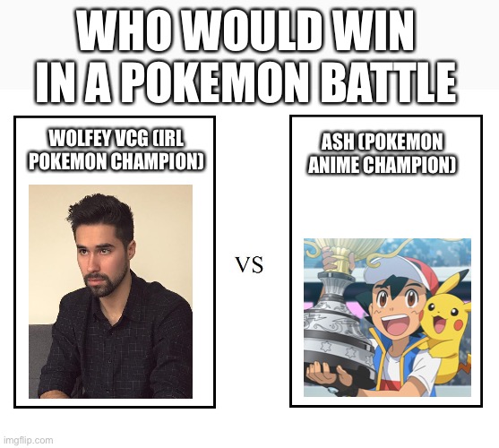 versus | WHO WOULD WIN IN A POKEMON BATTLE; ASH (POKEMON ANIME CHAMPION); WOLFEY VCG (IRL POKEMON CHAMPION) | image tagged in versus | made w/ Imgflip meme maker