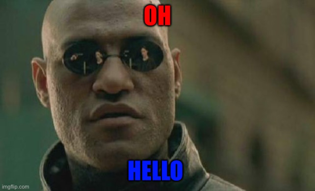 Hi vi | OH; HELLO | image tagged in memes,matrix morpheus | made w/ Imgflip meme maker