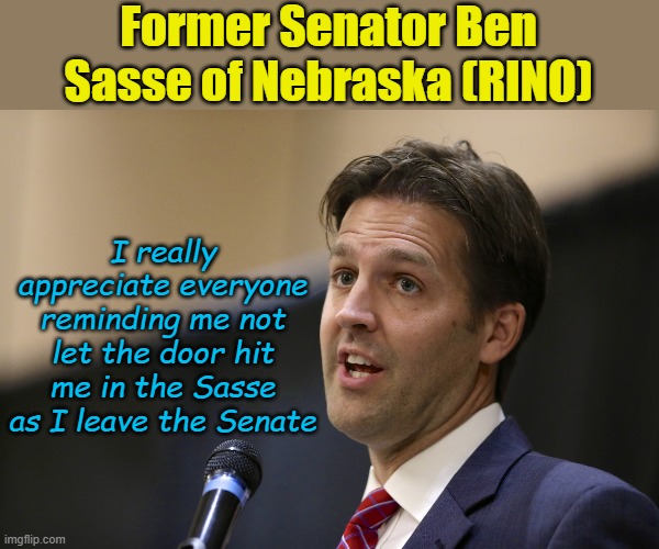 Good riddance to a fake Republican. | Former Senator Ben Sasse of Nebraska (RINO); I really appreciate everyone reminding me not let the door hit me in the Sasse as I leave the Senate | image tagged in ben sasse | made w/ Imgflip meme maker