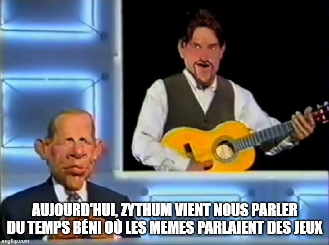 AUJOURD'HUI, ZYTHUM VIENT NOUS PARLER DU TEMPS BÉNI OÙ LES MEMES PARLAIENT DES JEUX | made w/ Imgflip meme maker