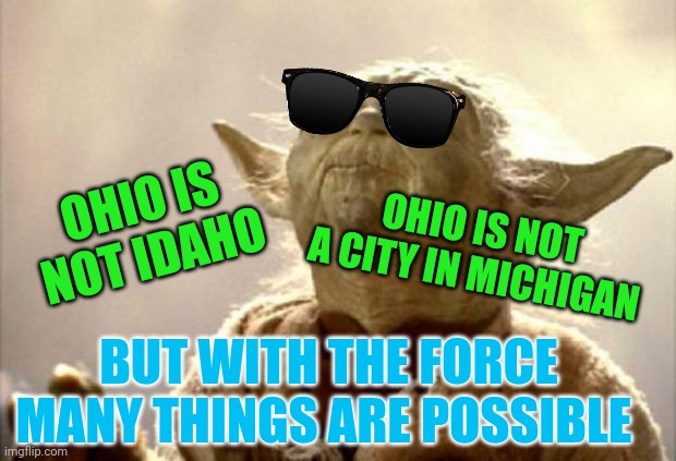 OHIO IS NOT IDAHO OHIO IS NOT A CITY IN MICHIGAN BUT WITH THE FORCE MANY THINGS ARE POSSIBLE | image tagged in yoda smell | made w/ Imgflip meme maker
